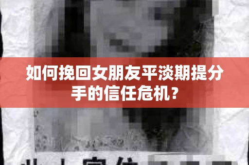 如何挽回女朋友平淡期提分手的信任危机？