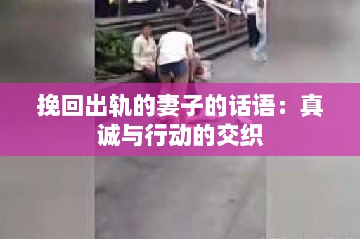 挽回出轨的妻子的话语：真诚与行动的交织