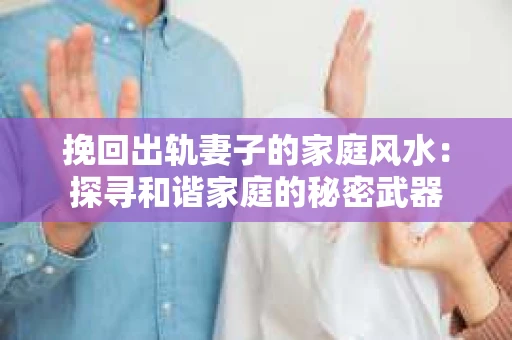 挽回出轨妻子的家庭风水：探寻和谐家庭的秘密武器