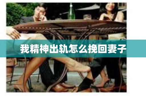 我精神出轨怎么挽回妻子
