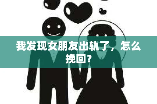 我发现女朋友出轨了，怎么挽回？
