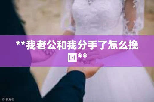 **我老公和我分手了怎么挽回**