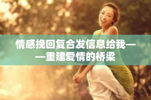 情感挽回复合发信息给我——重建爱情的桥梁