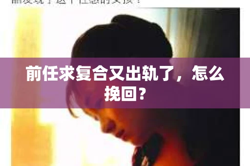 前任求复合又出轨了，怎么挽回？
