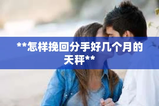 **怎样挽回分手好几个月的天秤**