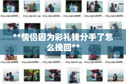 **情侣因为彩礼钱分手了怎么挽回**
