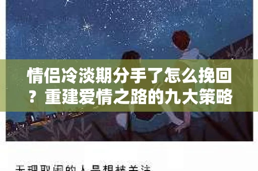 情侣冷淡期分手了怎么挽回？重建爱情之路的九大策略
