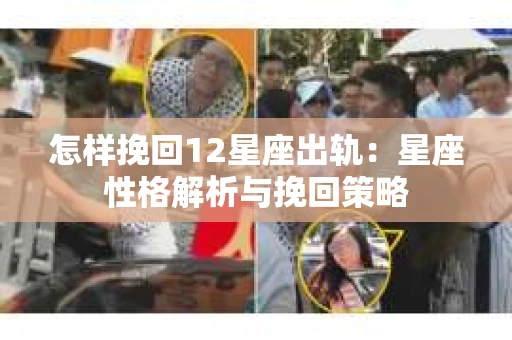 怎样挽回12星座出轨：星座性格解析与挽回策略