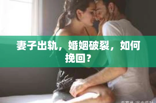 妻子出轨，婚姻破裂，如何挽回？