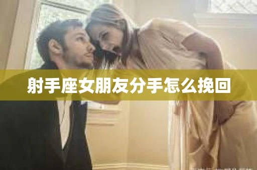 射手座女朋友分手怎么挽回