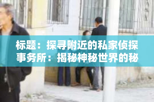 标题：探寻附近的私家侦探事务所：揭秘神秘世界的秘密通道