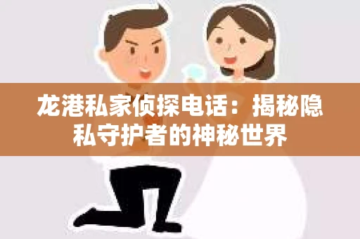 龙港私家侦探电话：揭秘隐私守护者的神秘世界