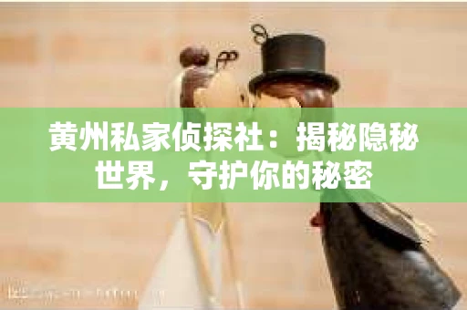 黄州私家侦探社：揭秘隐秘世界，守护你的秘密