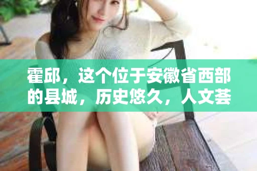 霍邱，这个位于安徽省西部的县城，历史悠久，人文荟萃。在这里，你是否也曾有过这样的疑问：“霍邱有私家侦探吗？”今天，就让我带你一探究竟。
