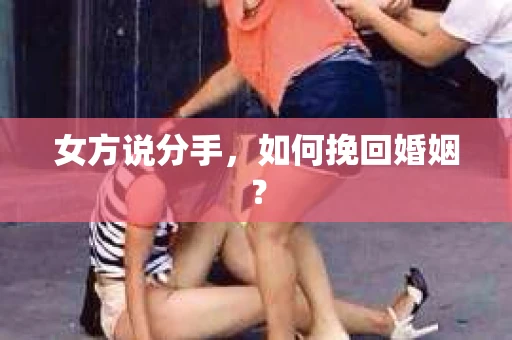 女方说分手，如何挽回婚姻？