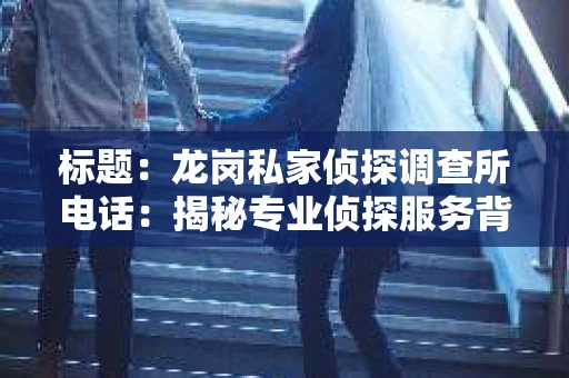 标题：龙岗私家侦探调查所电话：揭秘专业侦探服务背后的故事