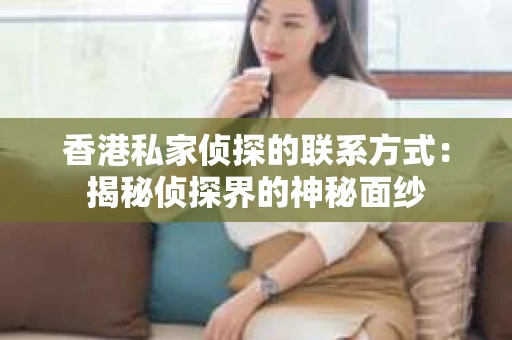 香港私家侦探的联系方式：揭秘侦探界的神秘面纱