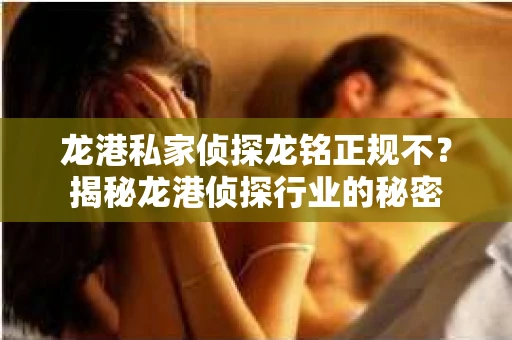 龙港私家侦探龙铭正规不？揭秘龙港侦探行业的秘密