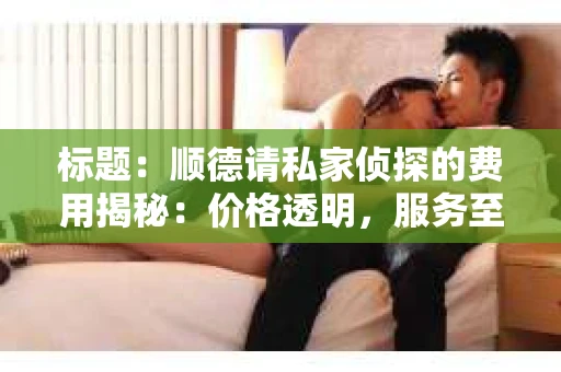 标题：顺德请私家侦探的费用揭秘：价格透明，服务至上