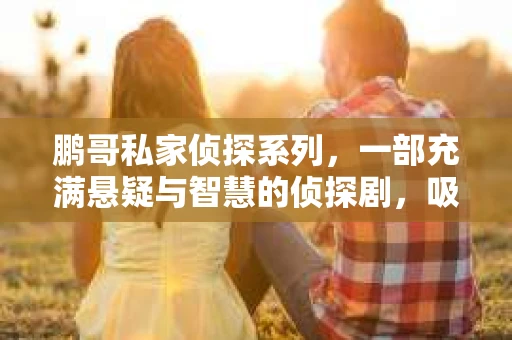 鹏哥私家侦探系列，一部充满悬疑与智慧的侦探剧，吸引了无数观众的眼球。今天，就让我带你走进这个充满神秘色彩的侦探世界，一起在线观看鹏哥私家侦探系列，感受那扣人心弦的故事情节。