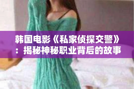 韩国电影《私家侦探交警》：揭秘神秘职业背后的故事