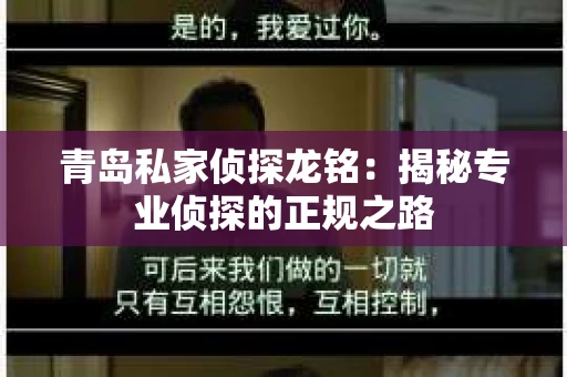 青岛私家侦探龙铭：揭秘专业侦探的正规之路