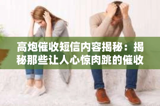 高炮催收短信内容揭秘：揭秘那些让人心惊肉跳的催收手段