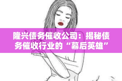 隆兴债务催收公司：揭秘债务催收行业的“幕后英雄”