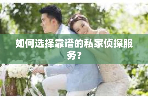 如何选择靠谱的私家侦探服务？