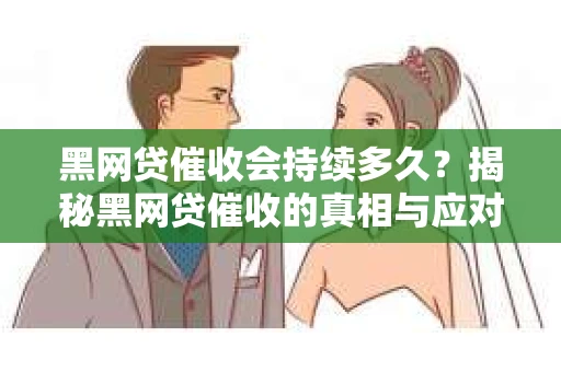 黑网贷催收会持续多久？揭秘黑网贷催收的真相与应对策略