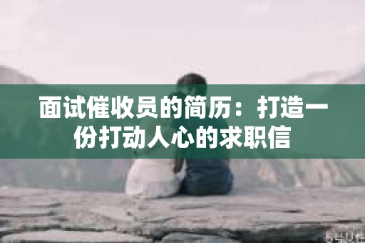 面试催收员的简历：打造一份打动人心的求职信