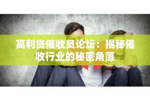 高利贷催收员论坛：揭秘催收行业的秘密角落