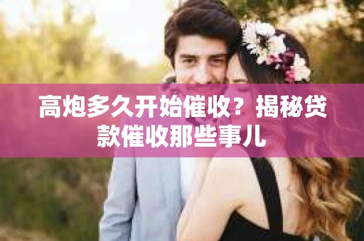 高炮多久开始催收？揭秘贷款催收那些事儿