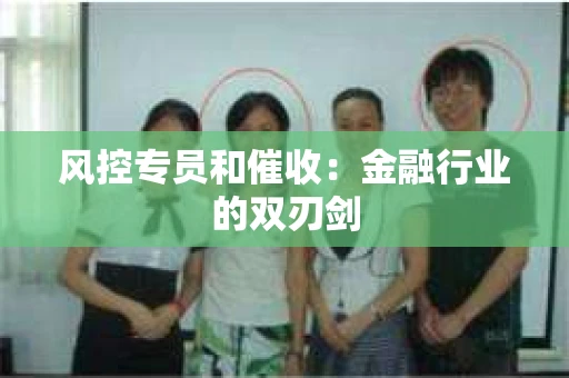 风控专员和催收：金融行业的双刃剑