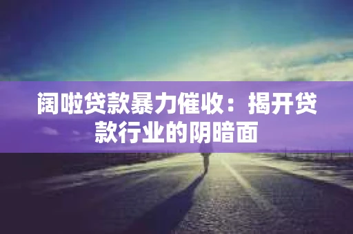 阔啦贷款暴力催收：揭开贷款行业的阴暗面