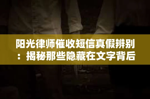 阳光律师催收短信真假辨别：揭秘那些隐藏在文字背后的秘密