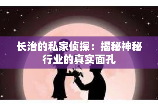 长治的私家侦探：揭秘神秘行业的真实面孔