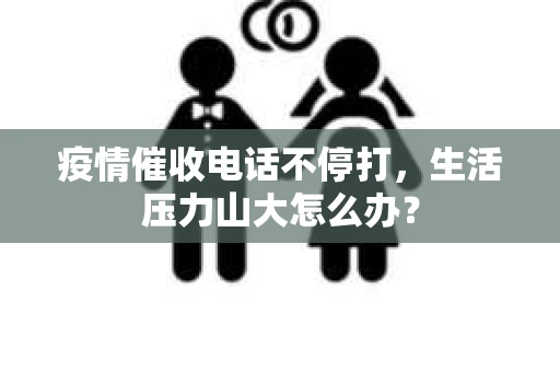 疫情催收电话不停打，生活压力山大怎么办？