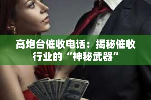 高炮台催收电话：揭秘催收行业的“神秘武器”
