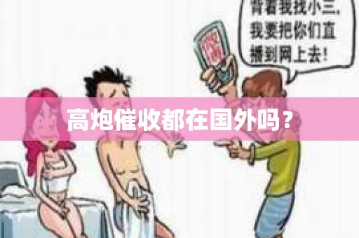 高炮催收都在国外吗？