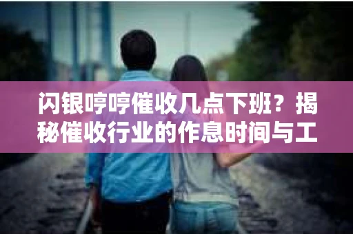 闪银哼哼催收几点下班？揭秘催收行业的作息时间与工作状态