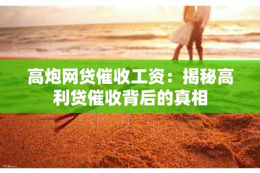 高炮网贷催收工资：揭秘高利贷催收背后的真相