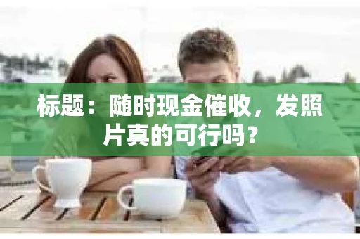 标题：随时现金催收，发照片真的可行吗？