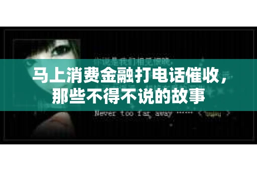 马上消费金融打电话催收，那些不得不说的故事