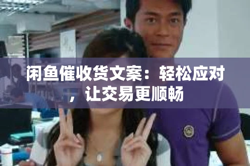 闲鱼催收货文案：轻松应对，让交易更顺畅