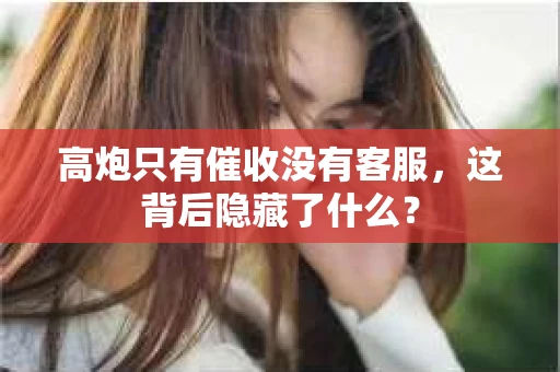 高炮只有催收没有客服，这背后隐藏了什么？