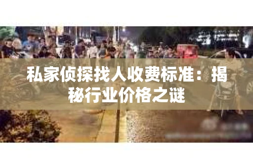 私家侦探找人收费标准：揭秘行业价格之谜