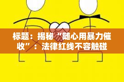 标题：揭秘“随心用暴力催收”：法律红线不容触碰
