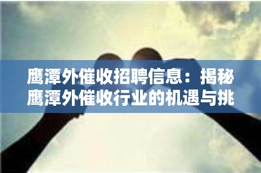 鹰潭外催收招聘信息：揭秘鹰潭外催收行业的机遇与挑战