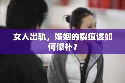 女人出轨，婚姻的裂痕该如何修补？